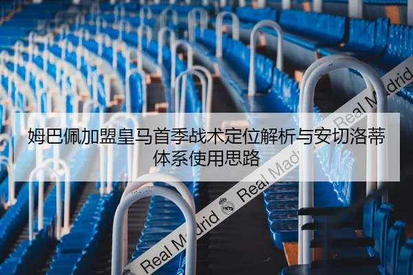 姆巴佩加盟皇马首季战术定位解析与安切洛蒂体系使用思路