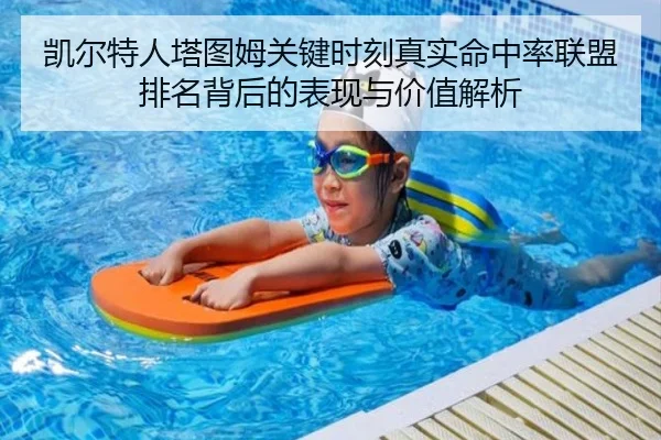 凯尔特人塔图姆关键时刻真实命中率联盟排名背后的表现与价值解析