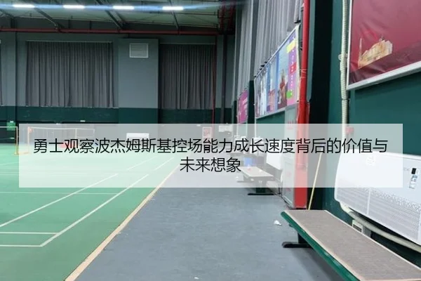 勇士观察波杰姆斯基控场能力成长速度背后的价值与未来想象