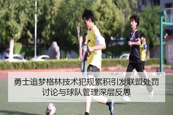 勇士追梦格林技术犯规累积引发联盟处罚讨论与球队管理深层反思