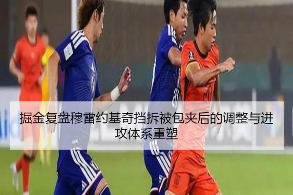 掘金复盘穆雷约基奇挡拆被包夹后的调整与进攻体系重塑