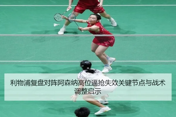 利物浦复盘对阵阿森纳高位逼抢失效关键节点与战术调整启示