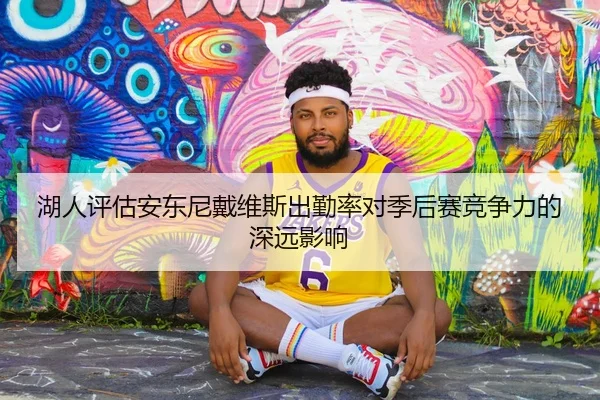 湖人评估安东尼戴维斯出勤率对季后赛竞争力的深远影响